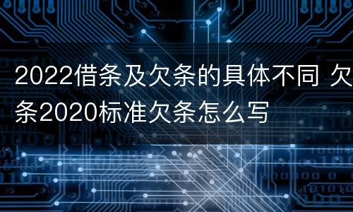 2022借条及欠条的具体不同 欠条2020标准欠条怎么写