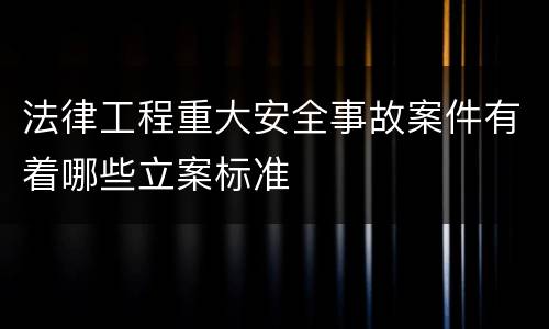 法律工程重大安全事故案件有着哪些立案标准