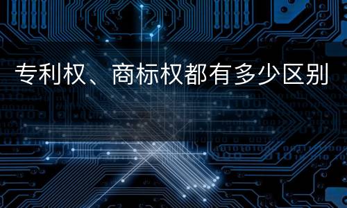 专利权、商标权都有多少区别