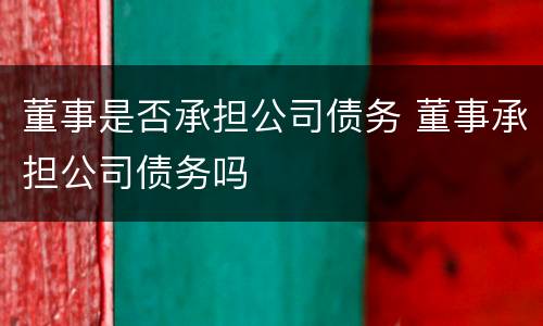 董事是否承担公司债务 董事承担公司债务吗
