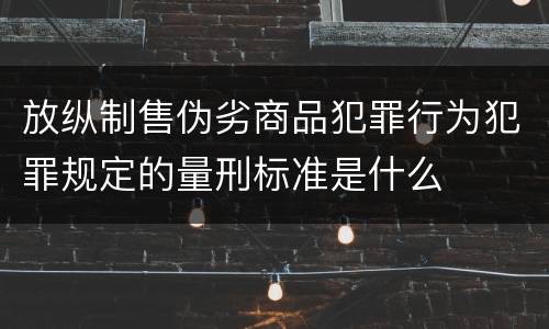 放纵制售伪劣商品犯罪行为犯罪规定的量刑标准是什么