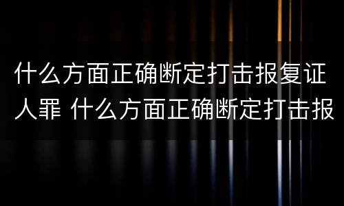 什么方面正确断定打击报复证人罪 什么方面正确断定打击报复证人罪名