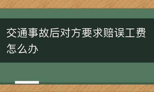 交通事故后对方要求赔误工费怎么办