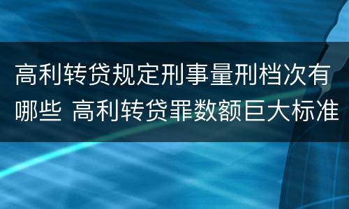 高利转贷规定刑事量刑档次有哪些 高利转贷罪数额巨大标准最高判几年