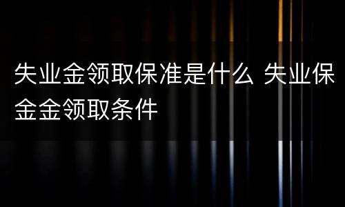 失业金领取保准是什么 失业保金金领取条件