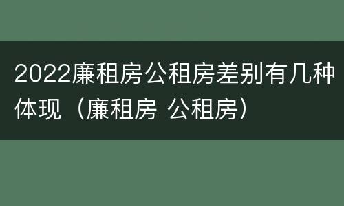 2022廉租房公租房差别有几种体现（廉租房 公租房）