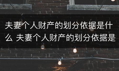 夫妻个人财产的划分依据是什么 夫妻个人财产的划分依据是什么呢