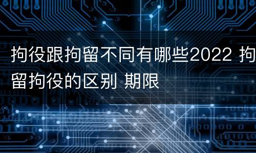 拘役跟拘留不同有哪些2022 拘留拘役的区别 期限