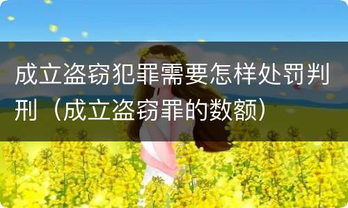 成立盗窃犯罪需要怎样处罚判刑（成立盗窃罪的数额）