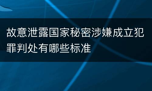 故意泄露国家秘密涉嫌成立犯罪判处有哪些标准