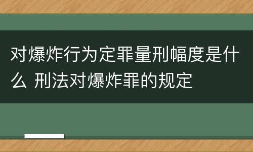 对爆炸行为定罪量刑幅度是什么 刑法对爆炸罪的规定