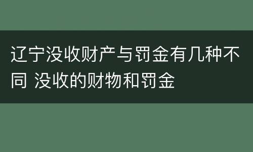 辽宁没收财产与罚金有几种不同 没收的财物和罚金