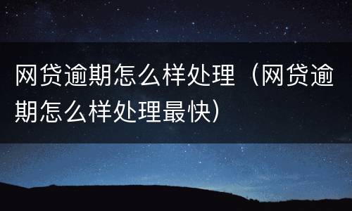 网贷逾期怎么样处理（网贷逾期怎么样处理最快）