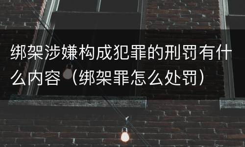 绑架涉嫌构成犯罪的刑罚有什么内容（绑架罪怎么处罚）