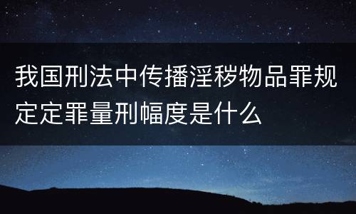我国刑法中传播淫秽物品罪规定定罪量刑幅度是什么
