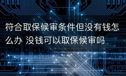 符合取保候审条件但没有钱怎么办 没钱可以取保候审吗