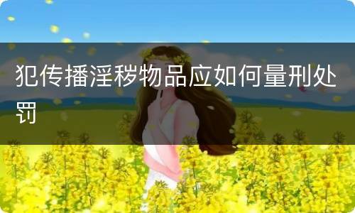 犯传播淫秽物品应如何量刑处罚