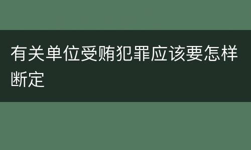 有关单位受贿犯罪应该要怎样断定