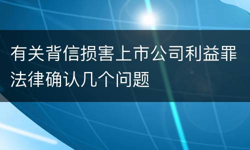有关背信损害上市公司利益罪法律确认几个问题
