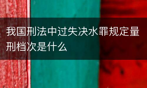 我国刑法中过失决水罪规定量刑档次是什么