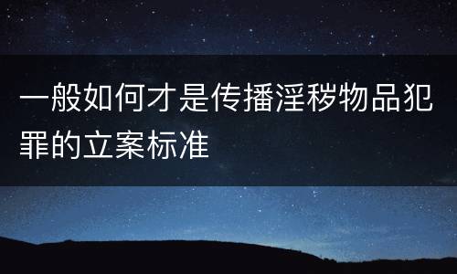 一般如何才是传播淫秽物品犯罪的立案标准