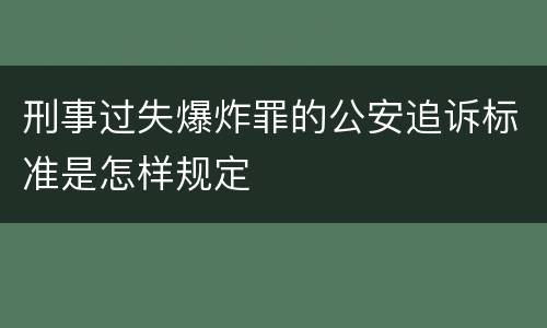 刑事过失爆炸罪的公安追诉标准是怎样规定