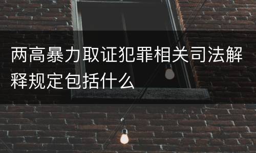 两高暴力取证犯罪相关司法解释规定包括什么