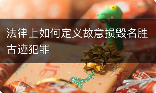 法律上如何定义故意损毁名胜古迹犯罪