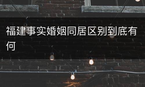 福建事实婚姻同居区别到底有何