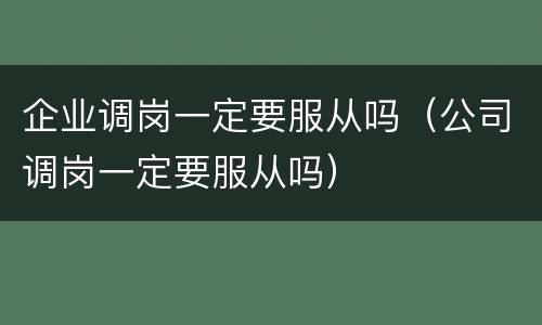 企业调岗一定要服从吗（公司调岗一定要服从吗）