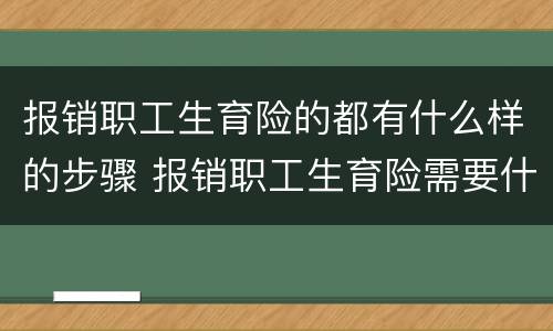 报销职工生育险的都有什么样的步骤 报销职工生育险需要什么