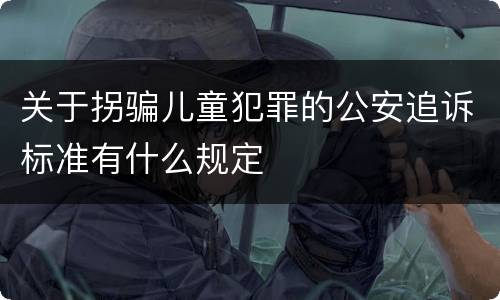 关于拐骗儿童犯罪的公安追诉标准有什么规定