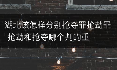 湖北该怎样分别抢夺罪抢劫罪 抢劫和抢夺哪个判的重