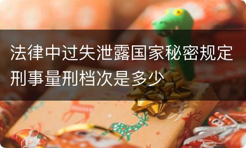 法律中过失泄露国家秘密规定刑事量刑档次是多少