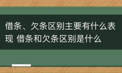 借条、欠条区别主要有什么表现 借条和欠条区别是什么
