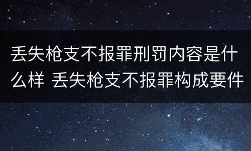 丢失枪支不报罪刑罚内容是什么样 丢失枪支不报罪构成要件
