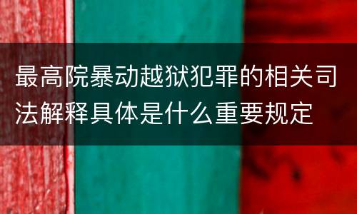 最高院暴动越狱犯罪的相关司法解释具体是什么重要规定