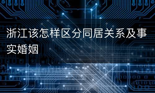 浙江该怎样区分同居关系及事实婚姻