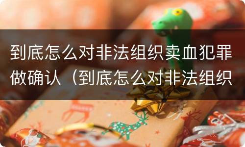 到底怎么对非法组织卖血犯罪做确认（到底怎么对非法组织卖血犯罪做确认）