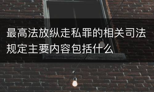 最高法放纵走私罪的相关司法规定主要内容包括什么