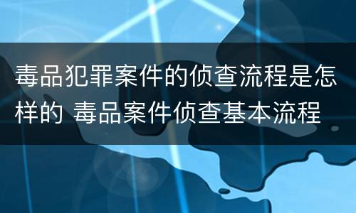 毒品犯罪案件的侦查流程是怎样的 毒品案件侦查基本流程