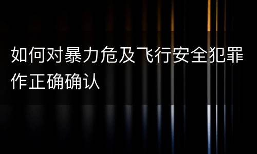 如何对暴力危及飞行安全犯罪作正确确认