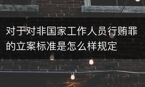 对于对非国家工作人员行贿罪的立案标准是怎么样规定