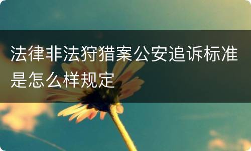 法律非法狩猎案公安追诉标准是怎么样规定