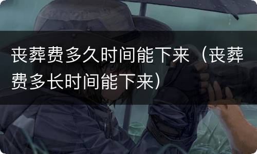 丧葬费多久时间能下来（丧葬费多长时间能下来）