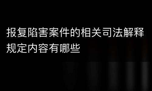 报复陷害案件的相关司法解释规定内容有哪些