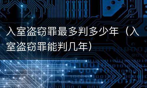 入室盗窃罪最多判多少年（入室盗窃罪能判几年）