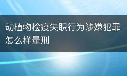 动植物检疫失职行为涉嫌犯罪怎么样量刑