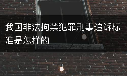 我国非法拘禁犯罪刑事追诉标准是怎样的