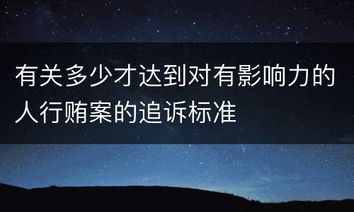 有关多少才达到对有影响力的人行贿案的追诉标准
